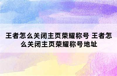 王者怎么关闭主页荣耀称号 王者怎么关闭主页荣耀称号地址